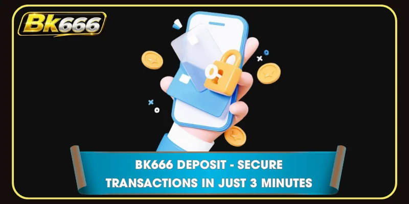 BK666 Deposit - Secure Transactions In Just 3 Minutes