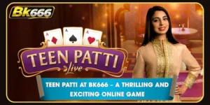 Teen Patti at BK666 – A Thrilling and Exciting Online Game