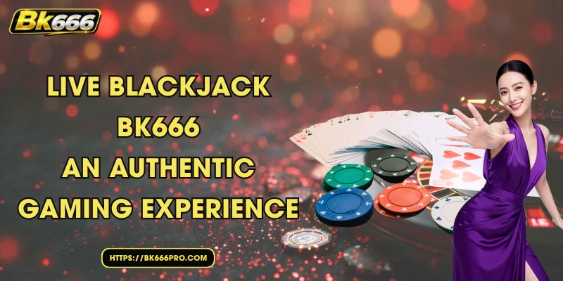 Live Blackjack BK666 – An Authentic Gaming Experience